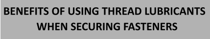 BENEFITS OF USING THREAD LUBRICANTS WHEN SECURING FASTENERS