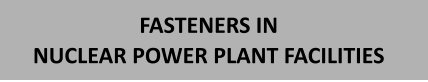 FASTENERS IN NUCLEAR POWER PLANT FACILITIES